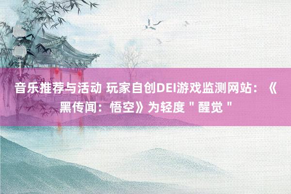 音乐推荐与活动 玩家自创DEI游戏监测网站：《黑传闻：悟空》为轻度＂醒觉＂