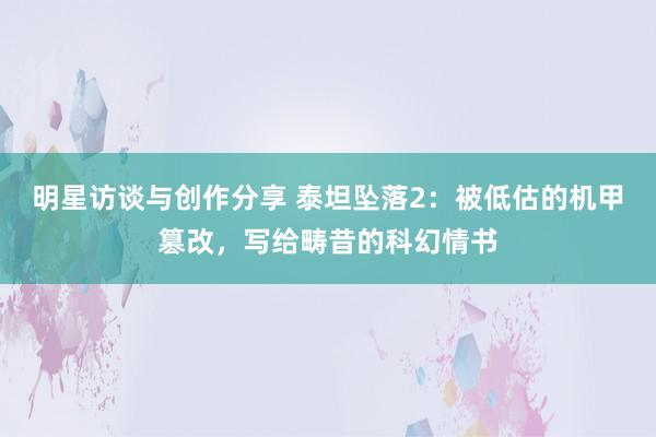 明星访谈与创作分享 泰坦坠落2：被低估的机甲篡改，写给畴昔的科幻情书