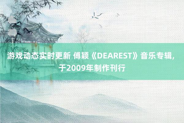 游戏动态实时更新 傅颖《DEAREST》音乐专辑, 于2009年制作刊行