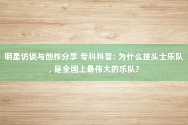 明星访谈与创作分享 专科科普: 为什么披头士乐队, 是全国上最伟大的乐队?