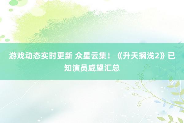 游戏动态实时更新 众星云集！《升天搁浅2》已知演员威望汇总